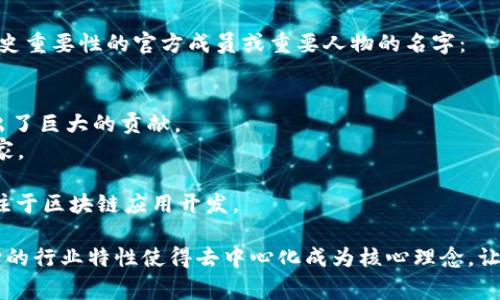 区块链技术是由多个学科的专家和开发者共同推动的，以下是一些在区块链生态系统中具有影响力和历史重要性的官方成员或重要人物的名字：

1. **中本聪（Satoshi Nakamoto）** - 比特币的创始人，其真实身份至今仍然不明。
2. **维塔利克·布特林（Vitalik Buterin）** - 以太坊的共同创始人，对区块链和加密货币的发展做出了巨大的贡献。
3. **查理·李（Charlie Lee）** - 莱特币的创建者，他是区块链早期领域中的重要程序员和社区活动家。
4. **高盛（Gavin Wood）** - 以太坊的共同创始人之一，也是 Solidity 编程语言的创始者。
5. **乔治·戈尔迪（Joseph Lubin）** - 以太坊的共同创始人，也是 ConsenSys 的创始人，该公司专注于区块链应用开发。

这些人物在区块链技术的发展中扮演了重要的角色，但区块链系统并没有一个“官方”的成员名册，因为它的行业特性使得去中心化成为核心理念，让不同的开发者、研究者及企业参与其中。随着区块链行业的不断发展，许多新的项目和团队也在不断涌现。