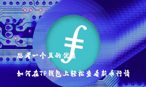 思考一个且的优质

如何在TP钱包上轻松查看新币行情