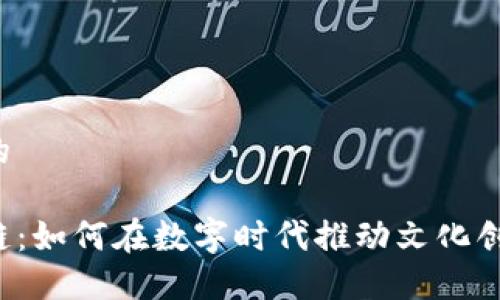 思考一个且的

文创与区块链：如何在数字时代推动文化创意产业革新？