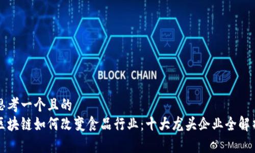 思考一个且的  
区块链如何改变食品行业：十大龙头企业全解析