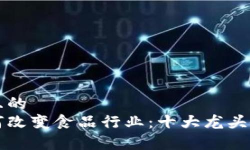思考一个且的  
区块链如何改变食品行业：十大龙头企业全解析