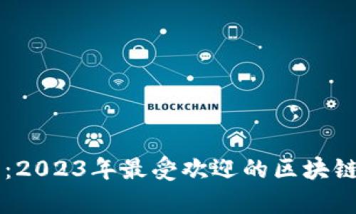 全面解析：2023年最受欢迎的区块链软件平台