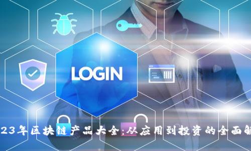 2023年区块链产品大全：从应用到投资的全面解析