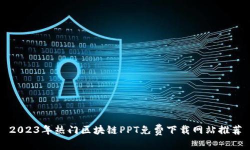 2023年热门区块链PPT免费下载网站推荐