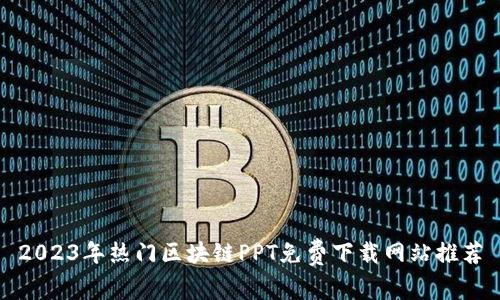 2023年热门区块链PPT免费下载网站推荐