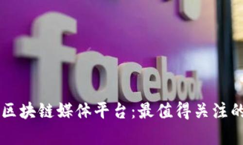 全面解析区块链媒体平台：最值得关注的十大平台