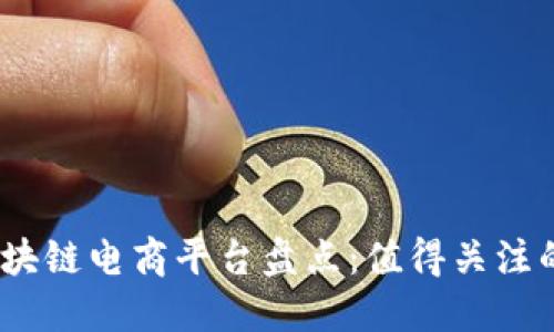 2023年区块链电商平台盘点：值得关注的创新案例