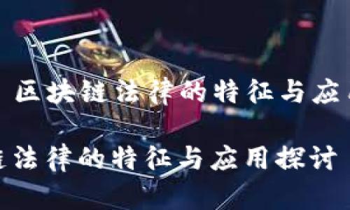 Title: 区块链法律的特征与应用探讨

区块链法律的特征与应用探讨