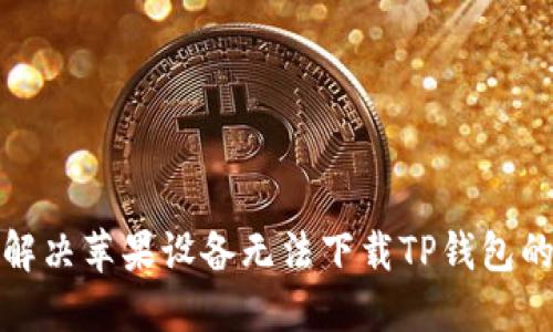 如何解决苹果设备无法下载TP钱包的问题