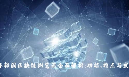 2023年韩国区块链浏览器全面解析：功能、特点与发展趋势