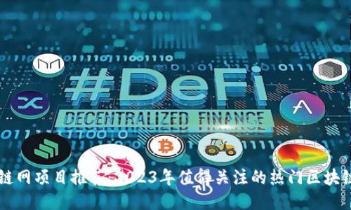 区块链网项目推荐：2023年值得关注的热门区块链应用