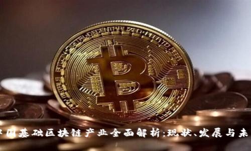 中国基础区块链产业全面解析：现状、发展与未来