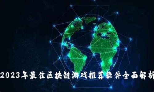 2023年最佳区块链游戏推荐软件全面解析