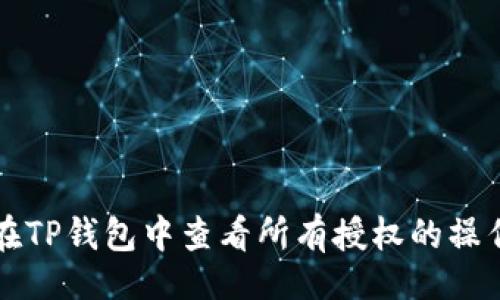 且的
如何在TP钱包中查看所有授权的操作指南