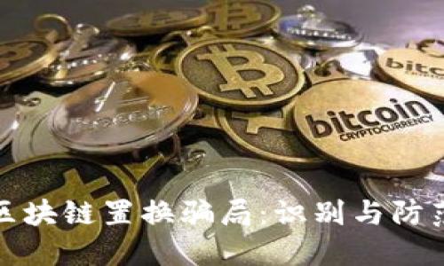 揭秘区块链置换骗局：识别与防范技巧