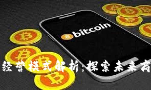 区块链技术经营模式解析：探索未来商业的新机遇
