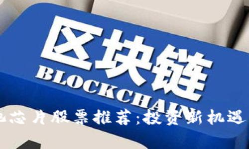 区块链电池芯片股票推荐：投资新机遇与市场分析