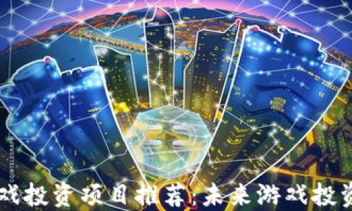 
区块链游戏投资项目推荐：未来游戏投资的新风口