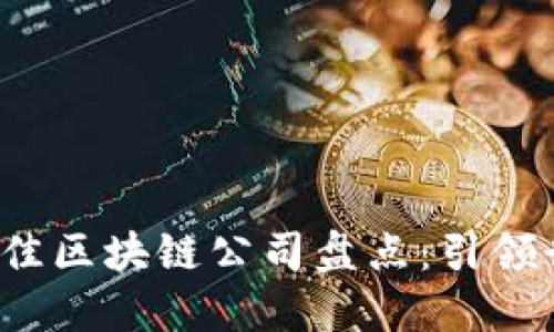 2023年国内十佳区块链公司盘点：引领行业创新与变革