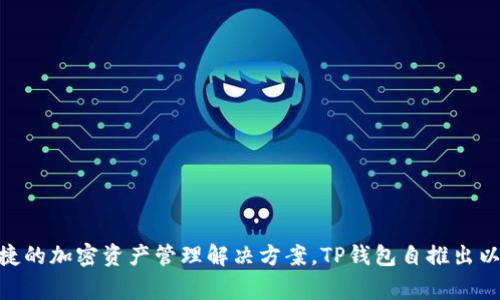 TP钱包（TokenPocket）成立于2018年。它是一款支持多种区块链资产的数字钱包，旨在为用户提供安全便捷的加密资产管理解决方案。TP钱包自推出以来，不断更新和完善功能，支持多个公链和DApp的访问，为用户提供了一个综合性的Web3.0数字经济体验。