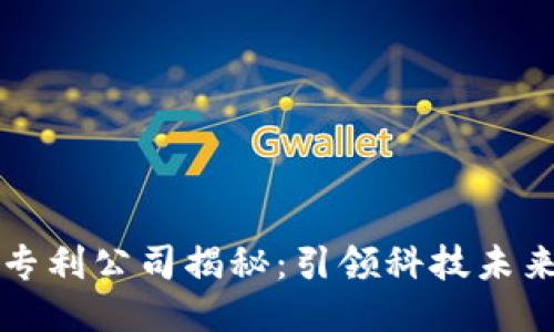 区块链十大专利公司揭秘：引领科技未来的创新巨头