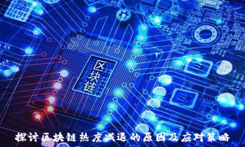  
探讨区块链热度减退的原因及应对策略