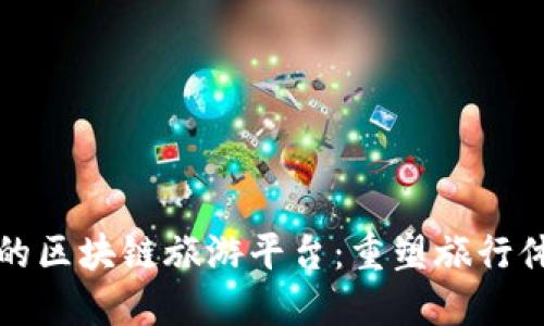 探索德国的区块链旅游平台：重塑旅行体验的未来