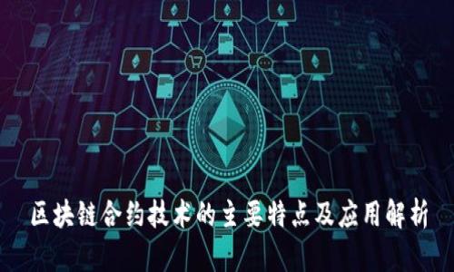 区块链合约技术的主要特点及应用解析