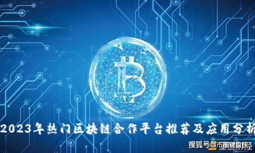 2023年热门区块链合作平台推荐及应用分析