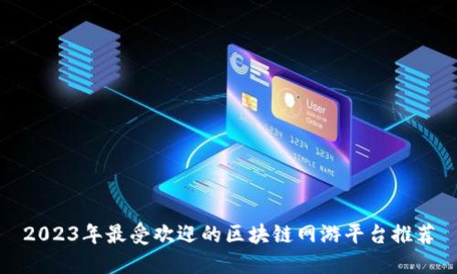 2023年最受欢迎的区块链网游平台推荐