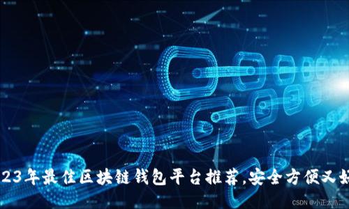 2023年最佳区块链钱包平台推荐，安全方便又好用
