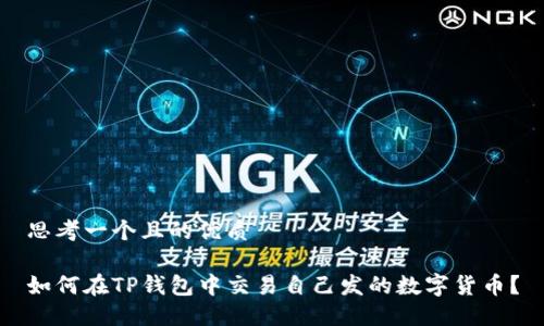 思考一个且的优质

如何在TP钱包中交易自己发的数字货币？