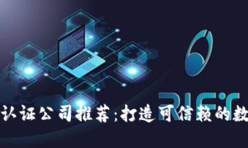 区块链金融认证公司推荐：打造可信赖的数字经济环境