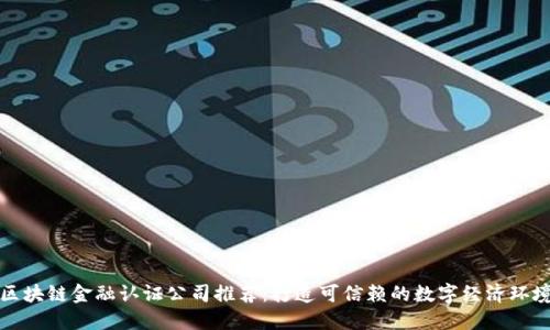 区块链金融认证公司推荐：打造可信赖的数字经济环境
