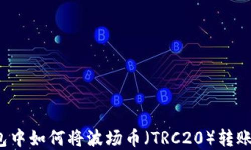 
在TP钱包中如何将波场币（TRC20）转账至币安？