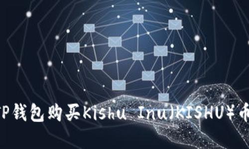 如何通过TP钱包购买Kishu Inu（KISHU）币：完整指南