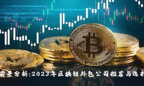 行业前景分析：2023年区块链外包公司推荐与选择指南