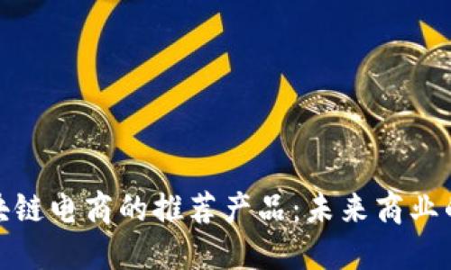 探索区块链电商的推荐产品：未来商业的新选择