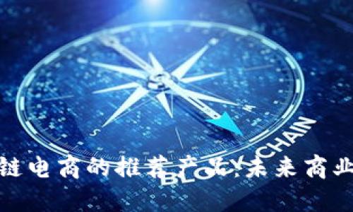 探索区块链电商的推荐产品：未来商业的新选择