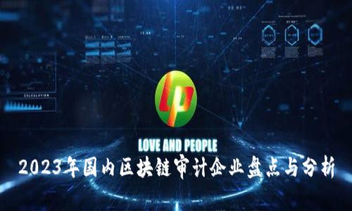 2023年国内区块链审计企业盘点与分析
