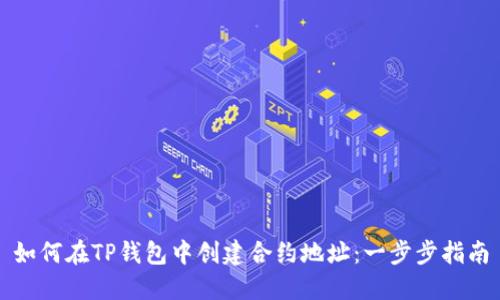 如何在TP钱包中创建合约地址：一步步指南