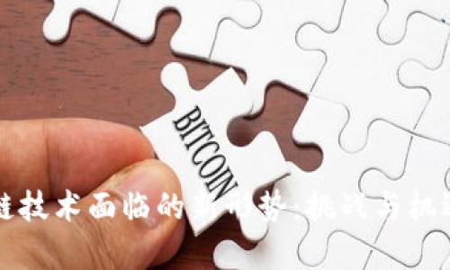 区块链技术面临的新形势：挑战与机遇并存