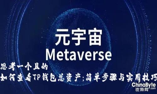 思考一个且的  
如何查看TP钱包总资产：简单步骤与实用技巧