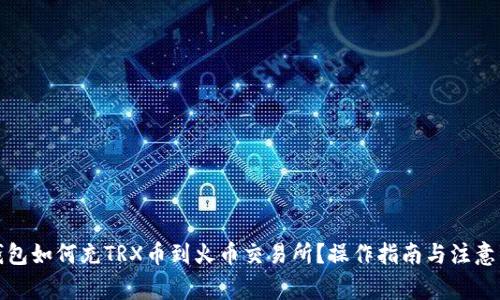 TP钱包如何充TRX币到火币交易所？操作指南与注意事项
