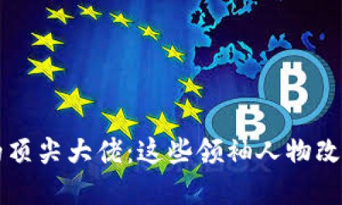 区块链领域的顶尖大佬：这些领袖人物改变了未来金融
