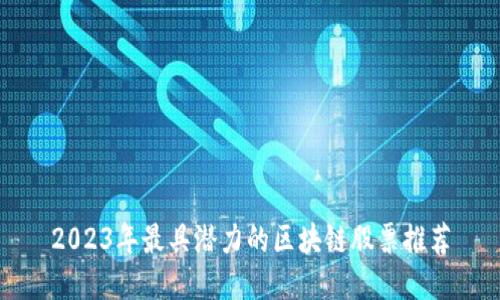 2023年最具潜力的区块链股票推荐