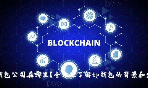 tp钱包公司在哪里？全方位了解tp钱包的背景和发展