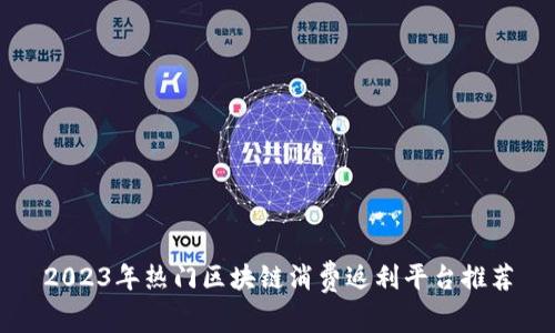 2023年热门区块链消费返利平台推荐