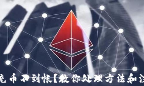 
tp钱包充币不到帐？教你处理方法和注意事项