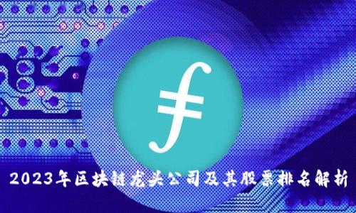 2023年区块链龙头公司及其股票排名解析